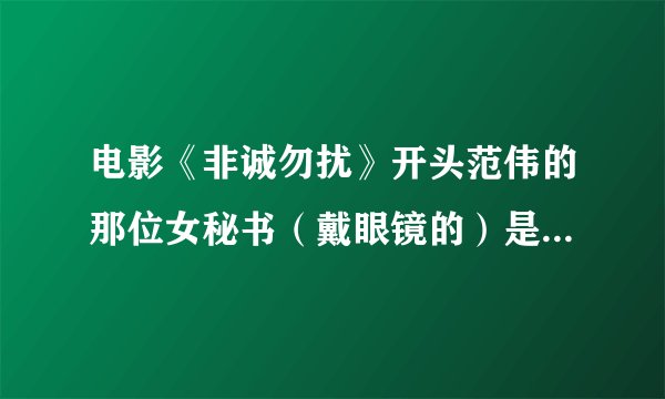 电影《非诚勿扰》开头范伟的那位女秘书（戴眼镜的）是谁演的呀？