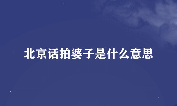 北京话拍婆子是什么意思