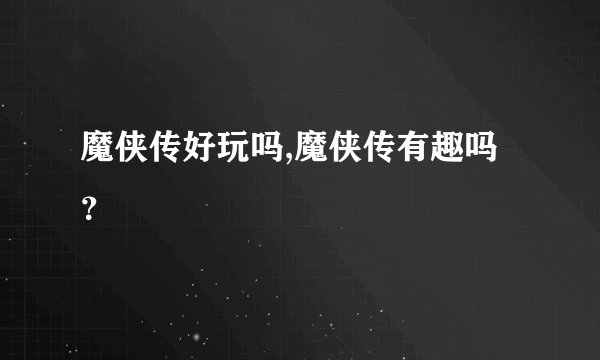 魔侠传好玩吗,魔侠传有趣吗？