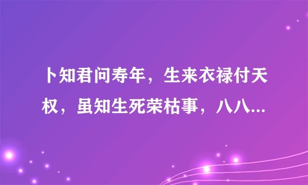 卜知君问寿年，生来衣禄付天权，虽知生死荣枯事，八八加三梦九泉什么意思