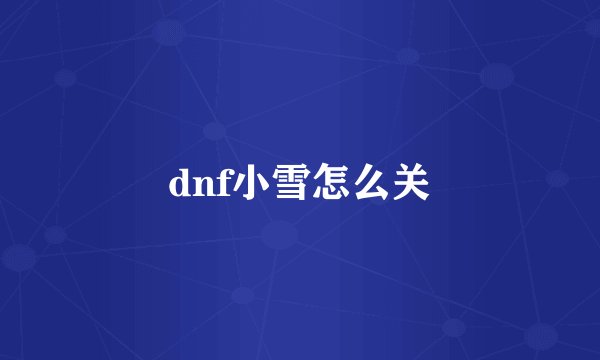 dnf小雪怎么关