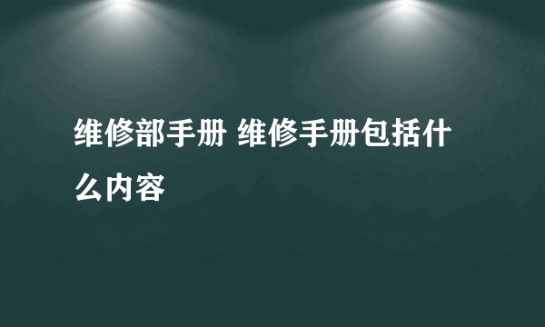 维修部手册 维修手册包括什么内容