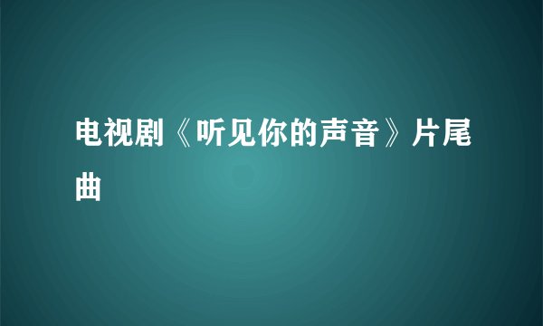 电视剧《听见你的声音》片尾曲