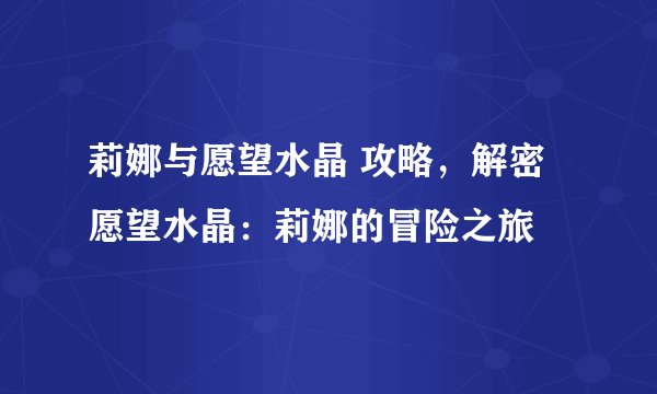 莉娜与愿望水晶 攻略，解密愿望水晶：莉娜的冒险之旅