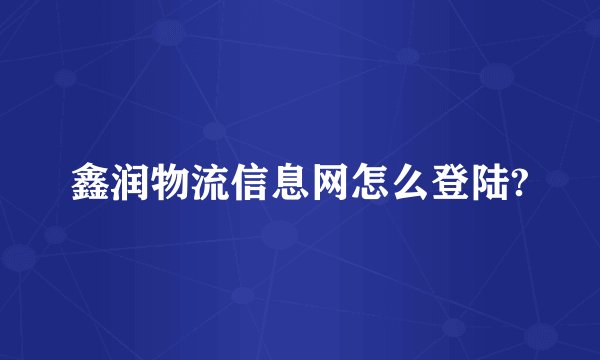 鑫润物流信息网怎么登陆?