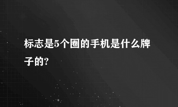 标志是5个圈的手机是什么牌子的?