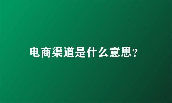 电商渠道是什么意思？
