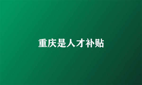 重庆是人才补贴