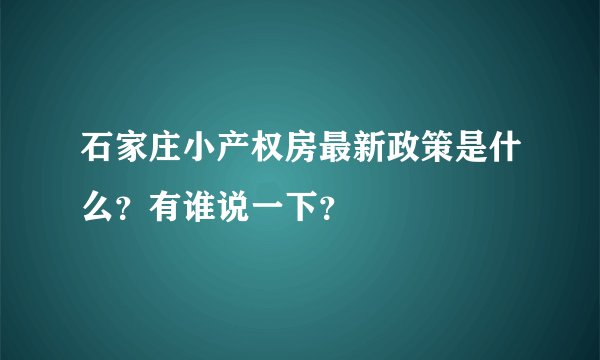 石家庄小产权房最新政策是什么？有谁说一下？