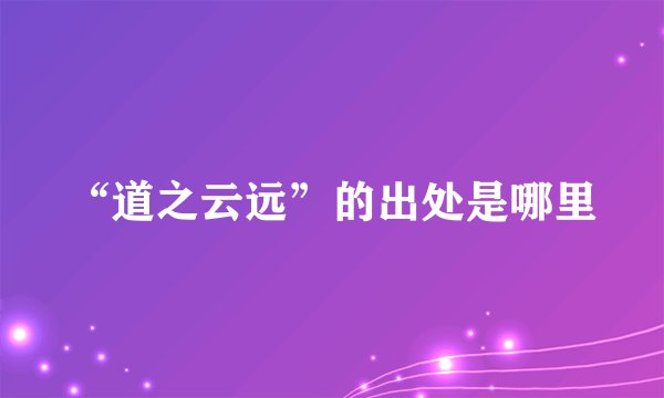 “道之云远”的出处是哪里