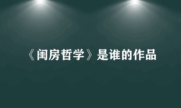 《闺房哲学》是谁的作品