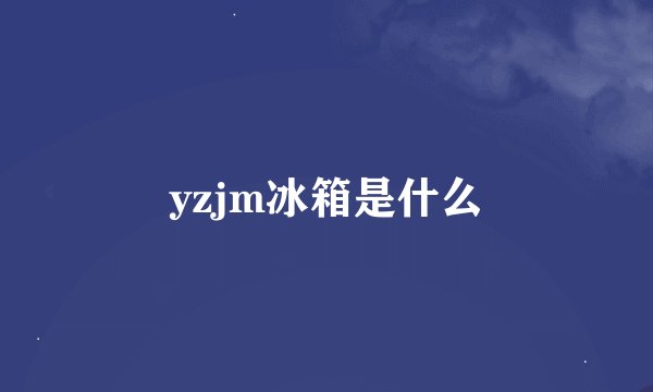 yzjm冰箱是什么