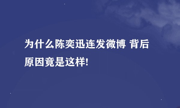 为什么陈奕迅连发微博 背后原因竟是这样!