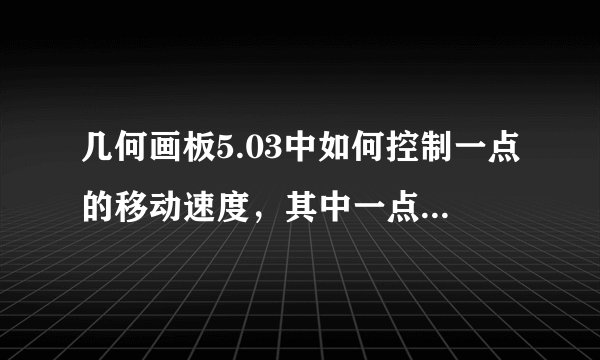 几何画板5.03中如何控制一点的移动速度，其中一点速度是另一点的2倍