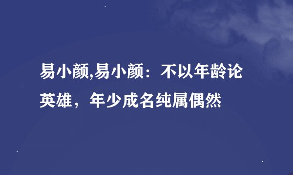 易小颜,易小颜:不以年龄论英雄,年少成名纯属偶然