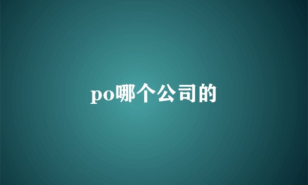 po哪个公司的
