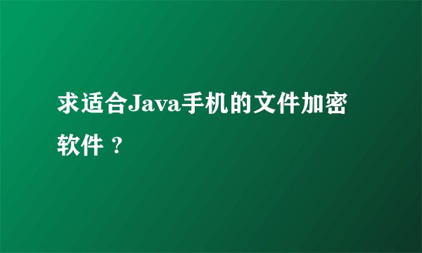 求适合Java手机的文件加密软件 ?