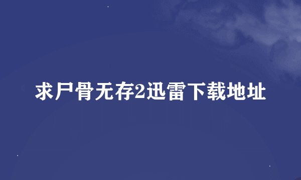 求尸骨无存2迅雷下载地址
