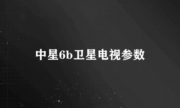 中星6b卫星电视参数