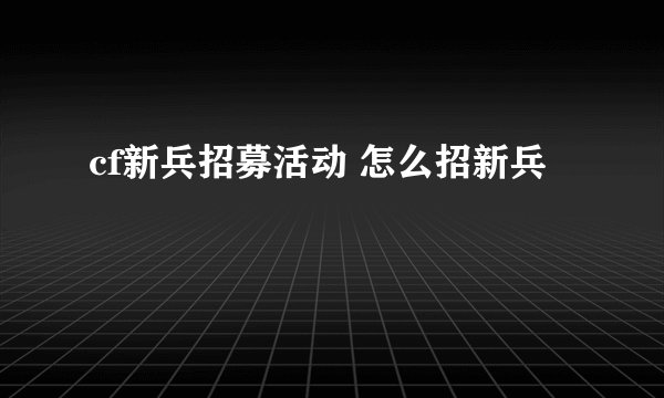 cf新兵招募活动 怎么招新兵