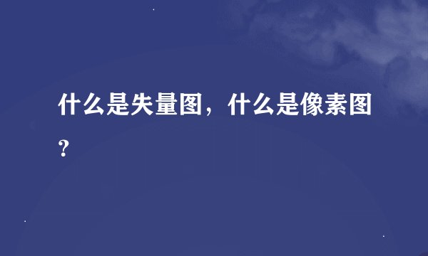 什么是失量图，什么是像素图？