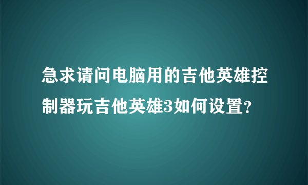 急求请问电脑用的吉他英雄控制器玩吉他英雄3如何设置？