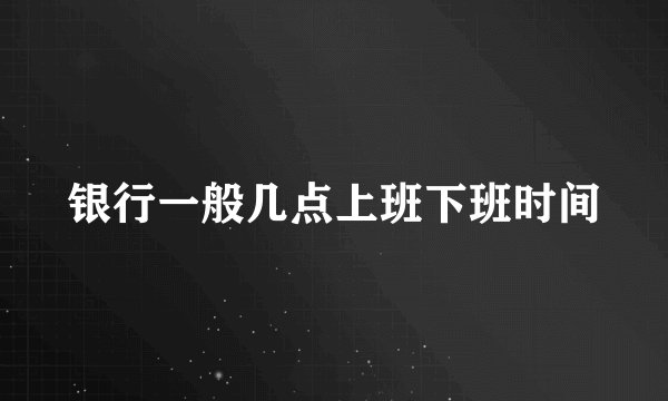 银行一般几点上班下班时间