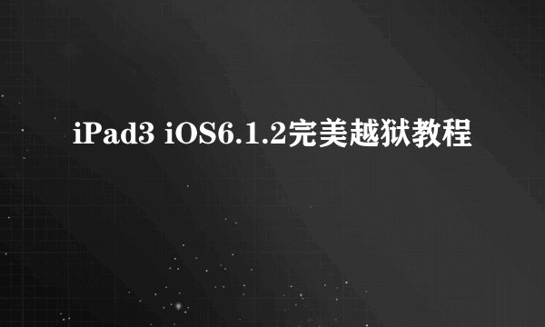 iPad3 iOS6.1.2完美越狱教程