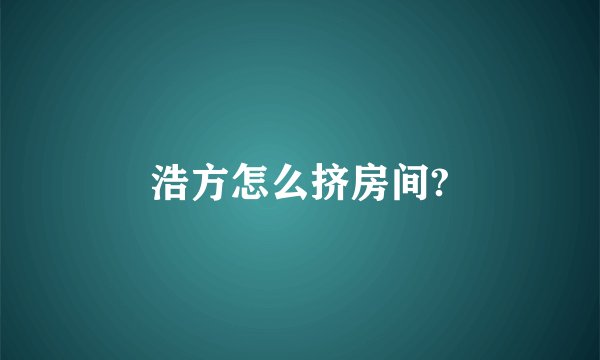 浩方怎么挤房间?