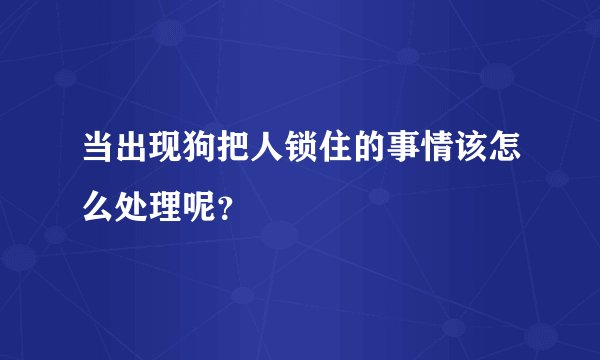 当出现狗把人锁住的事情该怎么处理呢？