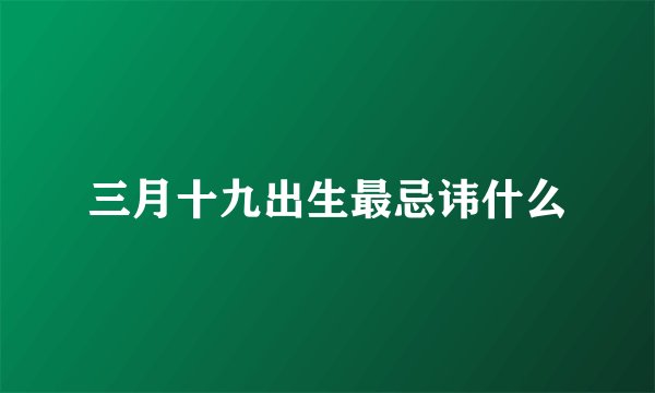 三月十九出生最忌讳什么