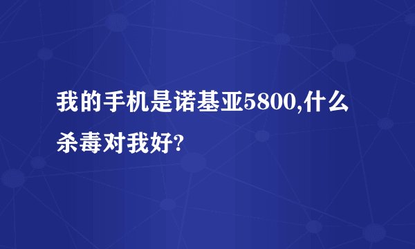我的手机是诺基亚5800,什么杀毒对我好?