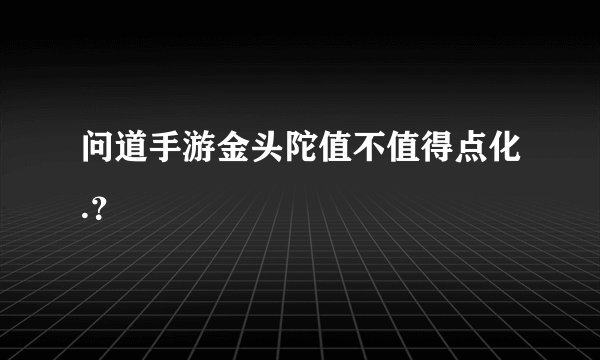 问道手游金头陀值不值得点化.？
