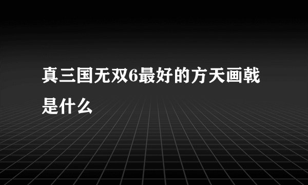 真三国无双6最好的方天画戟是什么