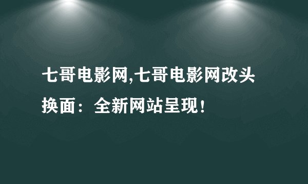 七哥电影网,七哥电影网改头换面：全新网站呈现！