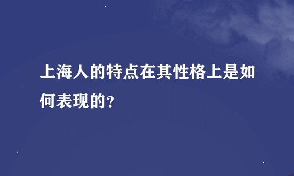 上海人的特点在其性格上是如何表现的？