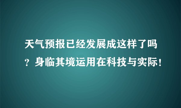天气预报已经发展成这样了吗？身临其境运用在科技与实际！