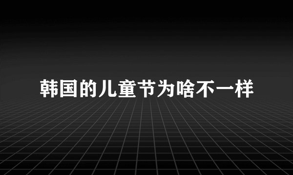 韩国的儿童节为啥不一样