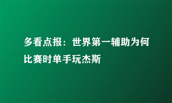 多看点报：世界第一辅助为何比赛时单手玩杰斯