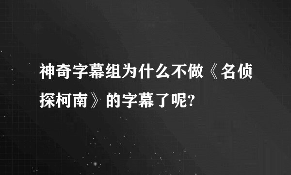 神奇字幕组为什么不做《名侦探柯南》的字幕了呢?