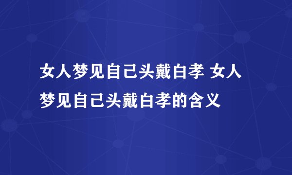 女人梦见自己头戴白孝 女人梦见自己头戴白孝的含义