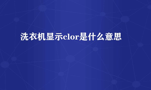 洗衣机显示clor是什么意思