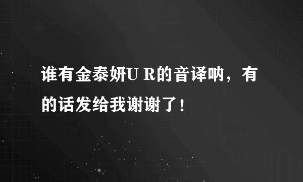 谁有金泰妍U R的音译呐，有的话发给我谢谢了！