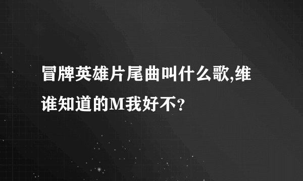 冒牌英雄片尾曲叫什么歌,维谁知道的M我好不？