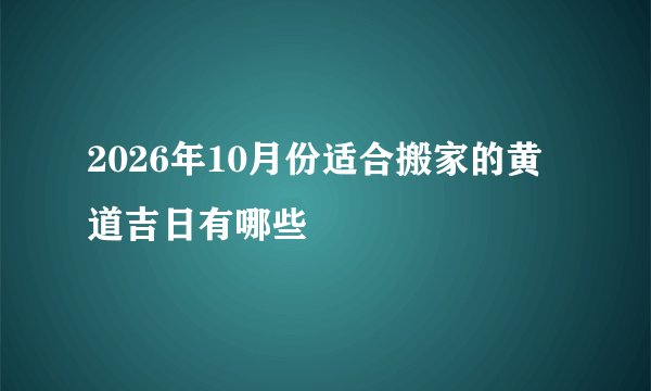 2026年10月份适合搬家的黄道吉日有哪些