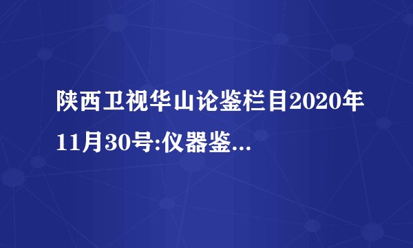 陕西卫视华山论鉴栏目2020年11月30号:仪器鉴定真的比不上