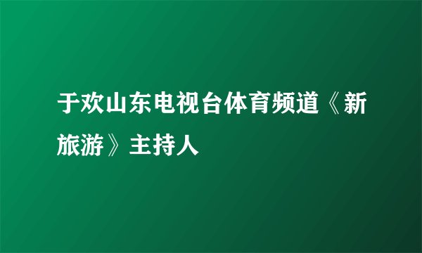 于欢山东电视台体育频道《新旅游》主持人