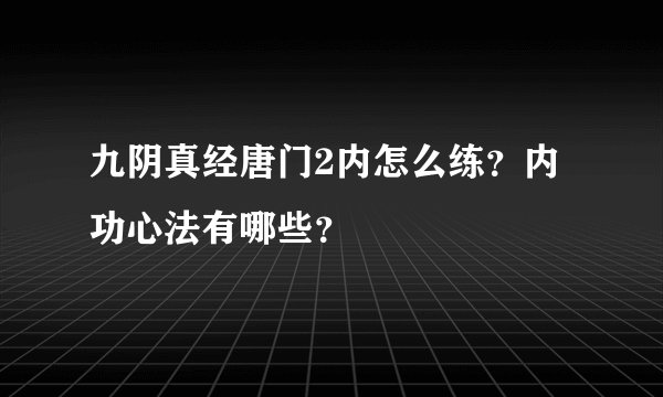 九阴真经唐门2内怎么练？内功心法有哪些？