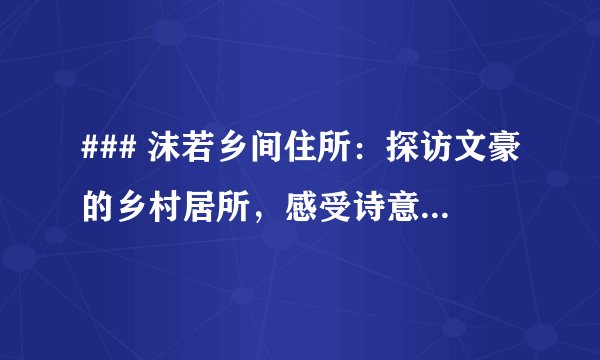 ### 沫若乡间住所：探访文豪的乡村居所，感受诗意田园与文学韵味