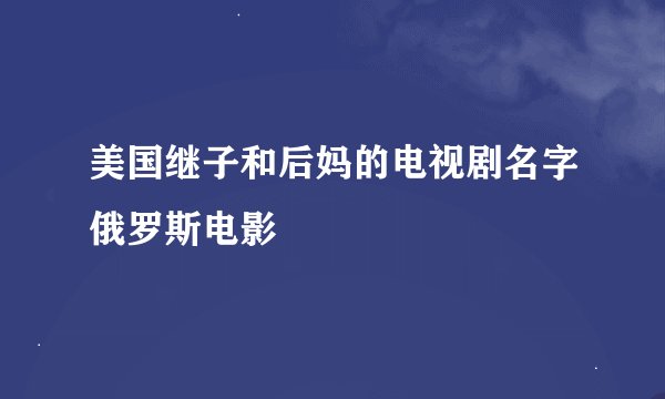 美国继子和后妈的电视剧名字俄罗斯电影